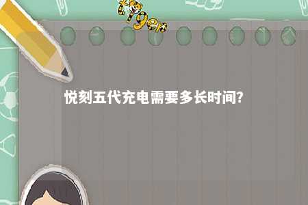 悦刻五代充电需要多长时间？ 